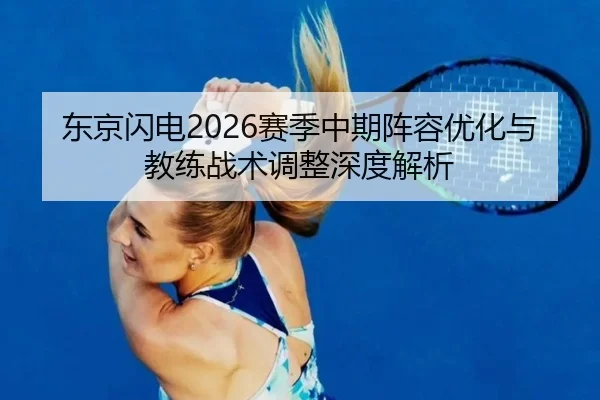 东京闪电2026赛季中期阵容优化与教练战术调整深度解析