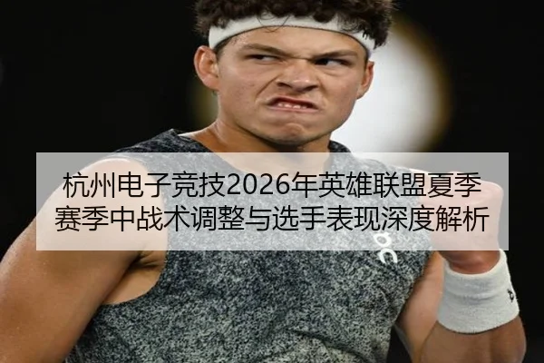 杭州电子竞技2026年英雄联盟夏季赛季中战术调整与选手表现深度解析