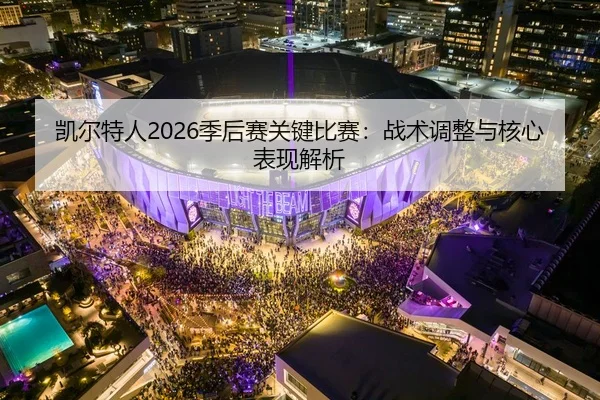 凯尔特人2026季后赛关键比赛：战术调整与核心表现解析