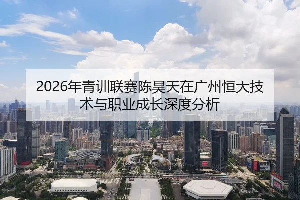 2026年青训联赛陈昊天在广州恒大技术与职业成长深度分析