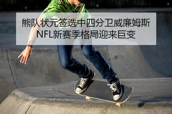 熊队状元签选中四分卫威廉姆斯 NFL新赛季格局迎来巨变